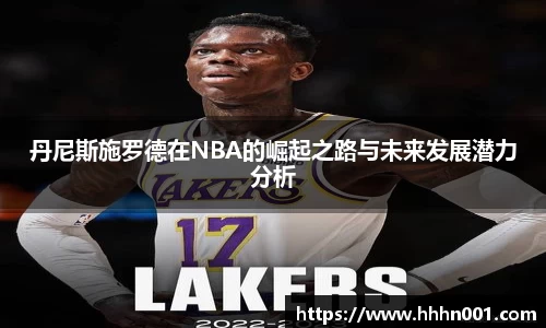 丹尼斯施罗德在NBA的崛起之路与未来发展潜力分析