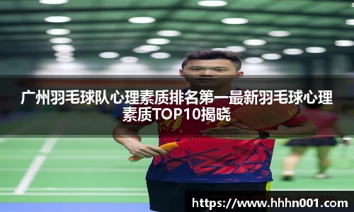 广州羽毛球队心理素质排名第一最新羽毛球心理素质TOP10揭晓