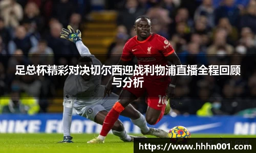 足总杯精彩对决切尔西迎战利物浦直播全程回顾与分析