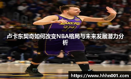 卢卡东契奇如何改变NBA格局与未来发展潜力分析