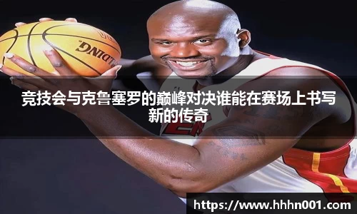 竞技会与克鲁塞罗的巅峰对决谁能在赛场上书写新的传奇