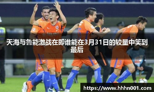 天海与鲁能激战在即谁能在3月31日的较量中笑到最后